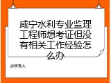 咸宁水利专业监理工程师想考证但没有相关工作经验怎么办