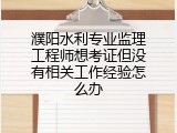 濮阳水利专业监理工程师想考证但没有相关工作经验怎么办