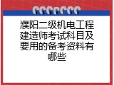 濮阳二级机电工程建造师考试科目及要用的备考资料有哪些