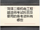菏泽二级机电工程建造师考试科目及要用的备考资料有哪些