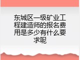 东城区一级矿业工程建造师的报名费用是多少有什么要求呢
