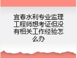 宜春水利专业监理工程师想考证但没有相关工作经验怎么办