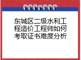 东城区二级水利工程造价工程师如何考取证书难度分析
