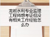 龙岩水利专业监理工程师想考证但没有相关工作经验怎么办