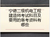 宁德二级机电工程建造师考试科目及要用的备考资料有哪些