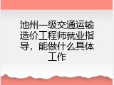池州一级交通运输造价工程师就业指导，能做什么具体工作