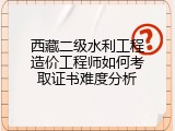 西藏二级水利工程造价工程师如何考取证书难度分析