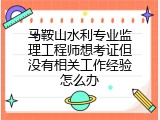 马鞍山水利专业监理工程师想考证但没有相关工作经验怎么办