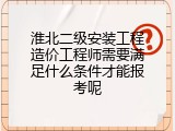 淮北二级安装工程造价工程师需要满足什么条件才能报考呢