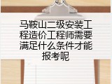 马鞍山二级安装工程造价工程师需要满足什么条件才能报考呢