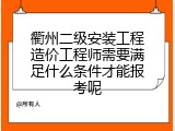 衢州二级安装工程造价工程师需要满足什么条件才能报考呢