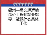 衢州一级交通运输造价工程师就业指导，能做什么具体工作