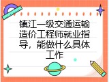 镇江一级交通运输造价工程师就业指导，能做什么具体工作
