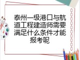 泰州一级港口与航道工程建造师需要满足什么条件才能报考呢