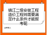 镇江二级安装工程造价工程师需要满足什么条件才能报考呢