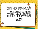 镇江水利专业监理工程师想考证但没有相关工作经验怎么办