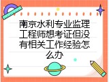 南京水利专业监理工程师想考证但没有相关工作经验怎么办