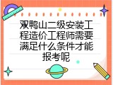 双鸭山二级安装工程造价工程师需要满足什么条件才能报考呢