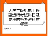 大庆二级机电工程建造师考试科目及要用的备考资料有哪些