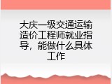 大庆一级交通运输造价工程师就业指导，能做什么具体工作