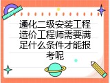 通化二级安装工程造价工程师需要满足什么条件才能报考呢