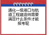 通化一级港口与航道工程建造师需要满足什么条件才能报考呢
