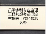 吕梁水利专业监理工程师想考证但没有相关工作经验怎么办