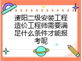资阳二级安装工程造价工程师需要满足什么条件才能报考呢