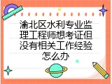 渝北区水利专业监理工程师想考证但没有相关工作经验怎么办