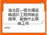 渝北区一级交通运输造价工程师就业指导，能做什么具体工作