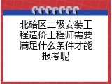 北碚区二级安装工程造价工程师需要满足什么条件才能报考呢