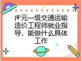 广元一级交通运输造价工程师就业指导，能做什么具体工作