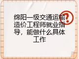 绵阳一级交通运输造价工程师就业指导，能做什么具体工作