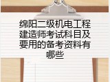 绵阳二级机电工程建造师考试科目及要用的备考资料有哪些