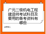 广元二级机电工程建造师考试科目及要用的备考资料有哪些