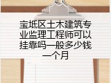 宝坻区土木建筑专业监理工程师可以挂靠吗一般多少钱一个月