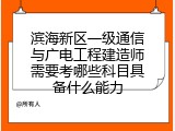 滨海新区一级通信与广电工程建造师需要考哪些科目具备什么能力