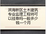 滨海新区土木建筑专业监理工程师可以挂靠吗一般多少钱一个月