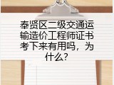 奉贤区二级交通运输造价工程师证书考下来有用吗，为什么？