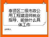 奉贤区二级市政公用工程建造师就业指导，能做什么具体工作