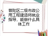普陀区二级市政公用工程建造师就业指导，能做什么具体工作