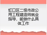 虹口区二级市政公用工程建造师就业指导，能做什么具体工作