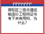 普陀区二级交通运输造价工程师证书考下来有用吗，为什么？