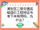 河东区二级交通运输造价工程师证书考下来有用吗，为什么？