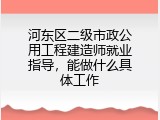 河东区二级市政公用工程建造师就业指导，能做什么具体工作