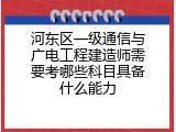 河东区一级通信与广电工程建造师需要考哪些科目具备什么能力
