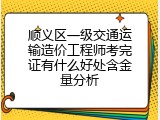 顺义区一级交通运输造价工程师考完证有什么好处含金量分析