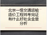 北京一级交通运输造价工程师考完证有什么好处含金量分析