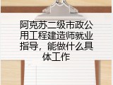 阿克苏二级市政公用工程建造师就业指导，能做什么具体工作