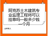 阿克苏土木建筑专业监理工程师可以挂靠吗一般多少钱一个月